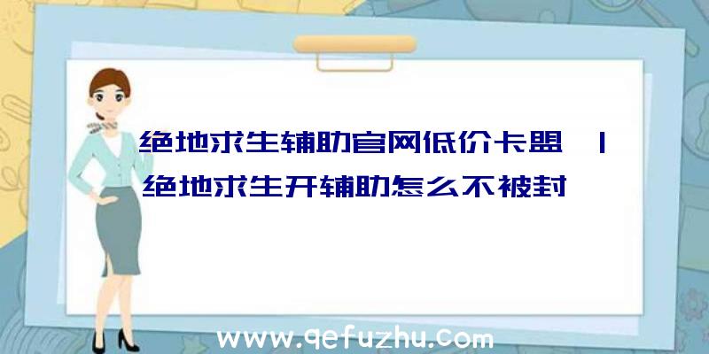 「绝地求生辅助官网低价卡盟」|绝地求生开辅助怎么不被封